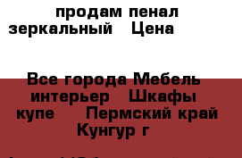 продам пенал зеркальный › Цена ­ 1 500 - Все города Мебель, интерьер » Шкафы, купе   . Пермский край,Кунгур г.